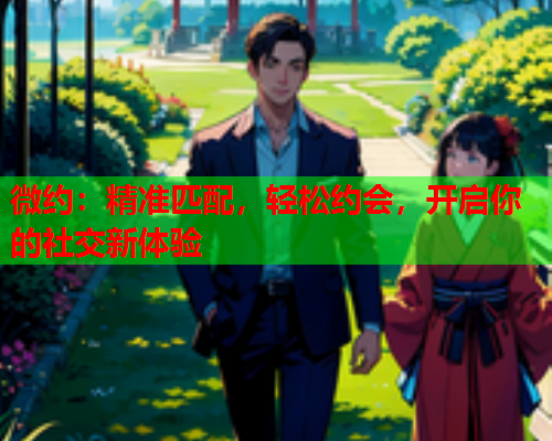 微约:精准匹配,轻松约会,开启你的社交新体验  第1张 微约:精准匹配,轻松约会,开启你的社交新体验  第1张