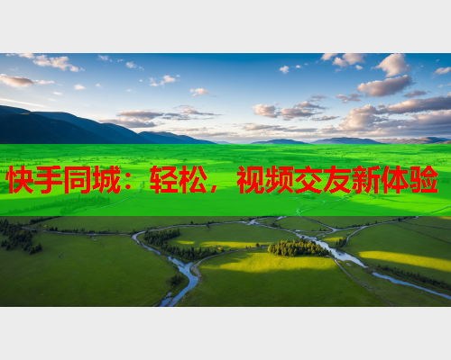 快手同城:轻松,视频交友新体验  第2张 快手同城:轻松,视频交友新体验  第2张