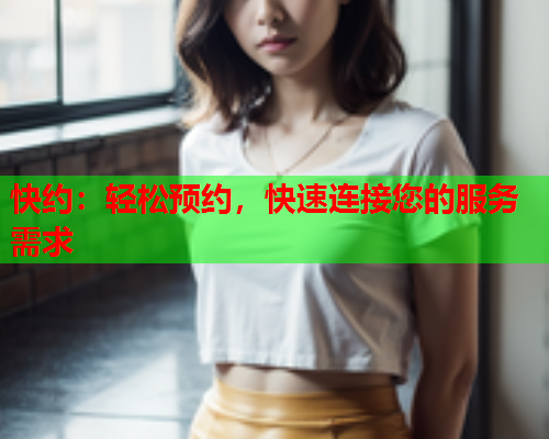 快约:轻松预约,快速连接您的服务需求  第1张 快约:轻松预约,快速连接您的服务需求  第1张