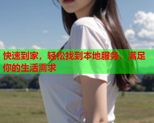快速到家,轻松找到本地服务,满足你的生活需求  第1张 快速到家,轻松找到本地服务,满足你的生活需求  第1张