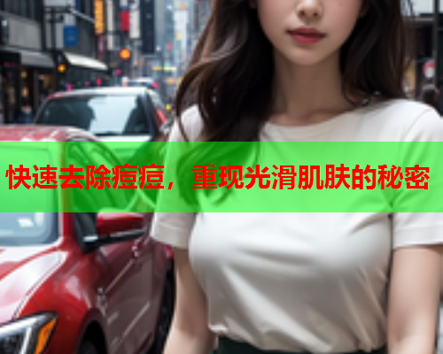 快速去除痘痘,重现光滑肌肤的秘密  第2张 快速去除痘痘,重现光滑肌肤的秘密  第2张