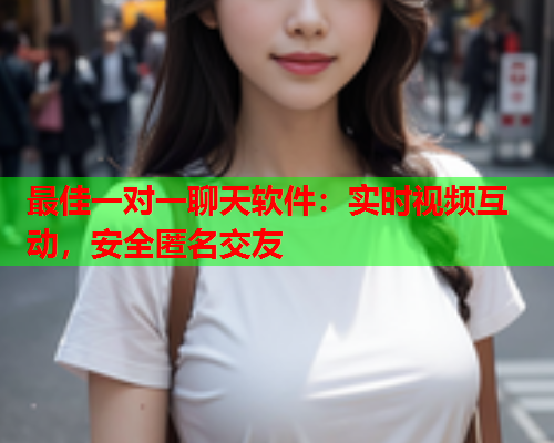 最佳一对一聊天软件:实时视频互动,安全匿名交友  第1张 最佳一对一聊天软件:实时视频互动,安全匿名交友  第1张