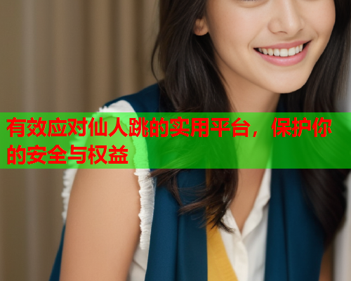 有效应对仙人跳的实用平台,保护你的安全与权益  第1张 有效应对仙人跳的实用平台,保护你的安全与权益  第1张