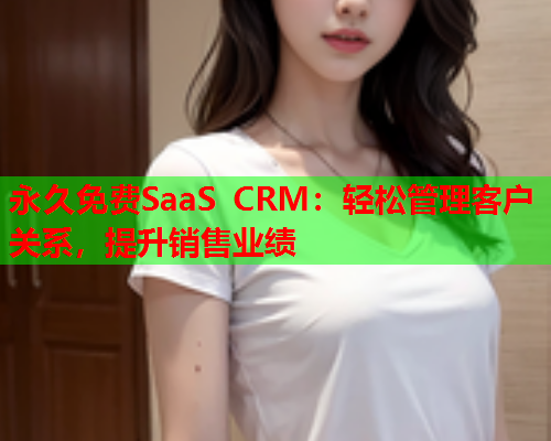 永久免费SaaS CRM:轻松管理客户关系,提升销售业绩  第1张 永久免费SaaS CRM:轻松管理客户关系,提升销售业绩  第1张