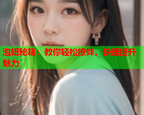 泡妞秘籍:教你轻松撩妹,快速提升魅力  第2张 泡妞秘籍:教你轻松撩妹,快速提升魅力  第2张