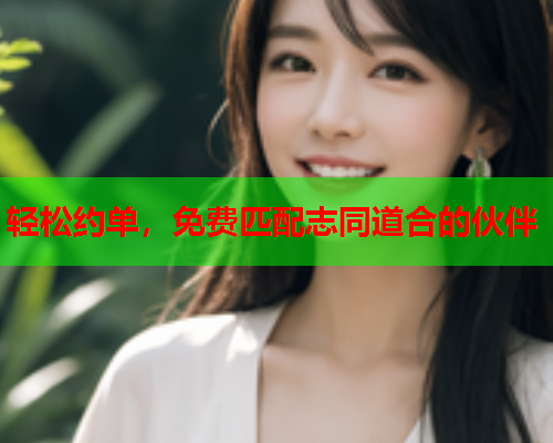 轻松约单,免费匹配志同道合的伙伴  第1张 轻松约单,免费匹配志同道合的伙伴  第1张