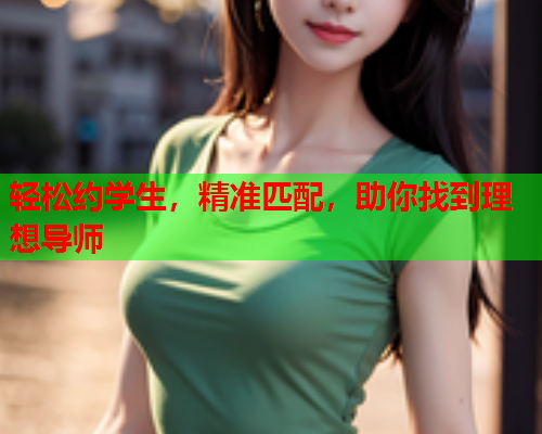 轻松约学生,精准匹配,助你找到理想导师  第1张 轻松约学生,精准匹配,助你找到理想导师  第1张