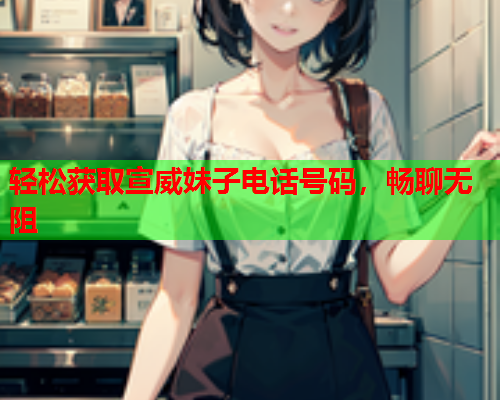 轻松获取宣威妹子电话号码,畅聊无阻  第2张 轻松获取宣威妹子电话号码,畅聊无阻  第2张