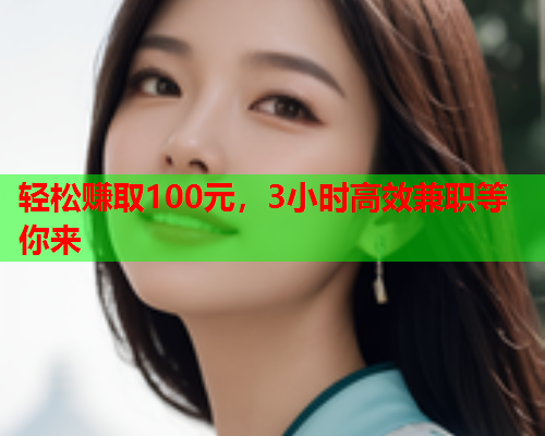 轻松赚取100元,3小时高效兼职等你来  第1张 轻松赚取100元,3小时高效兼职等你来  第1张