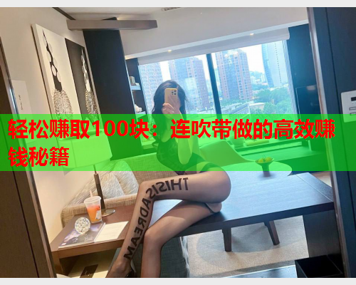 轻松赚取100块:连吹带做的高效赚钱秘籍  第1张 轻松赚取100块:连吹带做的高效赚钱秘籍  第1张