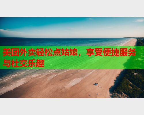美团外卖轻松点姑娘,享受便捷服务与社交乐趣  第1张 美团外卖轻松点姑娘,享受便捷服务与社交乐趣  第1张