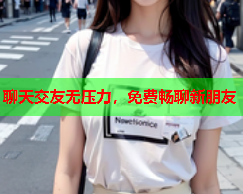 聊天交友无压力,免费畅聊新朋友  第1张 聊天交友无压力,免费畅聊新朋友  第1张