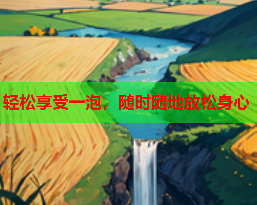 轻松享受一泡,随时随地放松身心  第1张 轻松享受一泡,随时随地放松身心  第1张