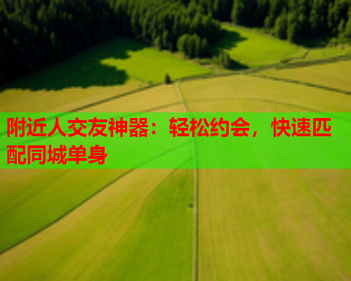 附近人交友神器:轻松约会,快速匹配同城单身  第1张 附近人交友神器:轻松约会,快速匹配同城单身  第1张