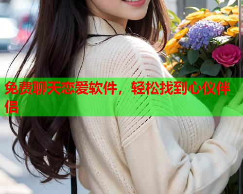 免费聊天恋爱软件,轻松找到心仪伴侣  第1张 免费聊天恋爱软件,轻松找到心仪伴侣  第1张