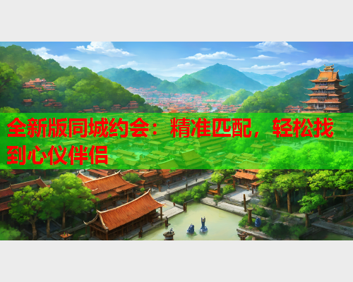 全新版同城约会:精准匹配,轻松找到心仪伴侣  第1张 全新版同城约会:精准匹配,轻松找到心仪伴侣  第1张