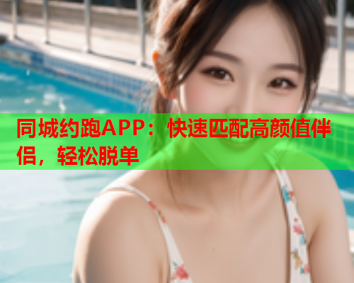 同城约跑APP:快速匹配高颜值伴侣,轻松脱单  第1张 同城约跑APP:快速匹配高颜值伴侣,轻松脱单  第1张