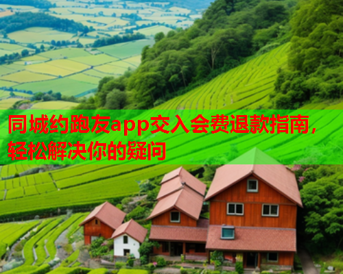 同城约跑友app交入会费退款指南,轻松解决你的疑问  第1张 同城约跑友app交入会费退款指南,轻松解决你的疑问  第1张