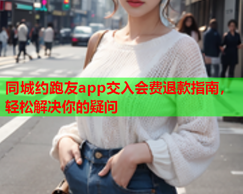 同城约跑友app交入会费退款指南,轻松解决你的疑问  第2张 同城约跑友app交入会费退款指南,轻松解决你的疑问  第2张