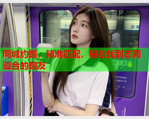 同城约跑,精准匹配,轻松找到志同道合的跑友  第1张 同城约跑,精准匹配,轻松找到志同道合的跑友  第1张