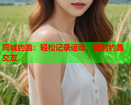 同城约跑:轻松记录运动,随时约跑交友  第1张 同城约跑:轻松记录运动,随时约跑交友  第1张