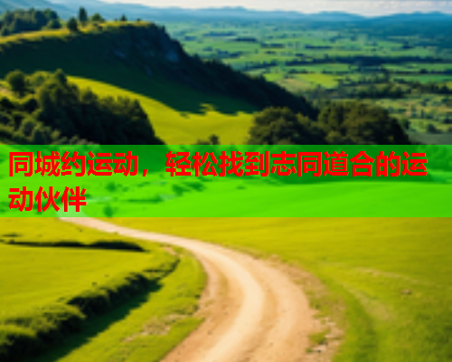 同城约运动,轻松找到志同道合的运动伙伴  第1张 同城约运动,轻松找到志同道合的运动伙伴  第1张
