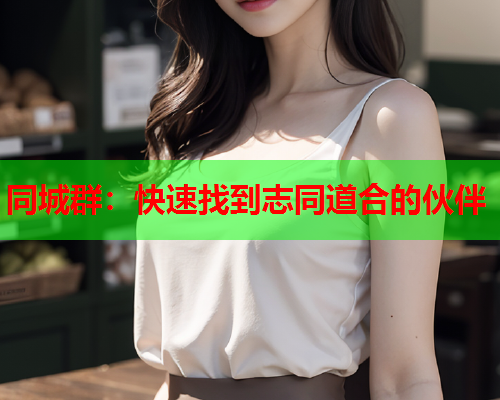 同城群:快速找到志同道合的伙伴  第2张 同城群:快速找到志同道合的伙伴  第2张