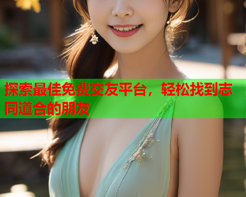 探索最佳免费交友平台,轻松找到志同道合的朋友  第2张 探索最佳免费交友平台,轻松找到志同道合的朋友  第2张