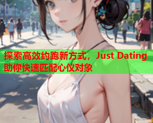 探索高效约跑新方式,Just Dating助你快速匹配心仪对象  第1张 探索高效约跑新方式,Just Dating助你快速匹配心仪对象  第1张