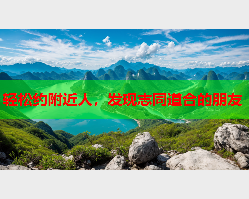 轻松约附近人,发现志同道合的朋友  第1张 轻松约附近人,发现志同道合的朋友  第1张