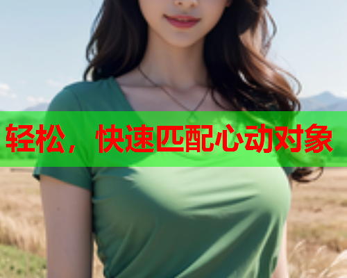 轻松,快速匹配心动对象  第1张 轻松,快速匹配心动对象  第1张