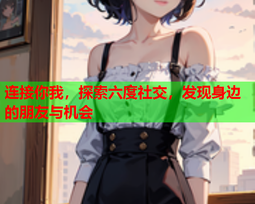 连接你我,探索六度社交,发现身边的朋友与机会  第1张 连接你我,探索六度社交,发现身边的朋友与机会  第1张