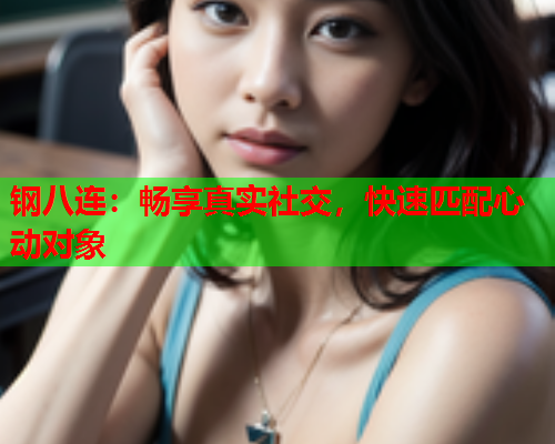 钢八连:畅享真实社交,快速匹配心动对象  第1张 钢八连:畅享真实社交,快速匹配心动对象  第1张